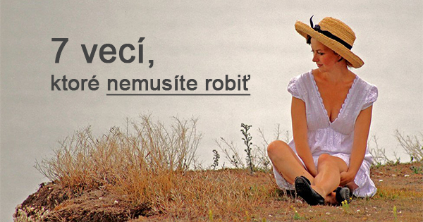 7 vecí, ktoré (KONEČNE) nemusíte robiť. Buďte šťastné!